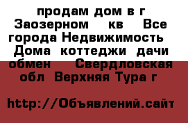 продам дом в г.Заозерном 49 кв. - Все города Недвижимость » Дома, коттеджи, дачи обмен   . Свердловская обл.,Верхняя Тура г.